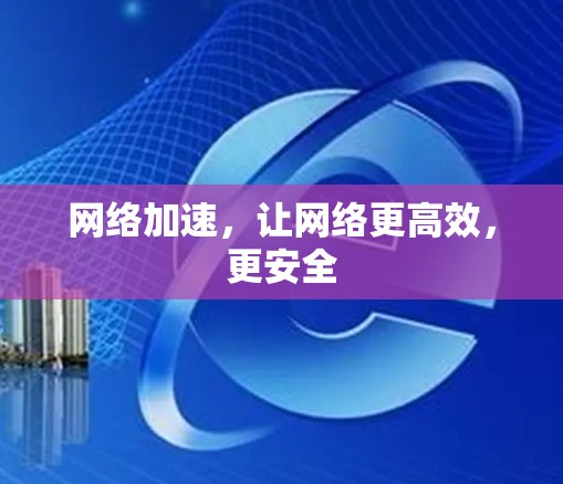 网络加速，让网络更高效，更安全