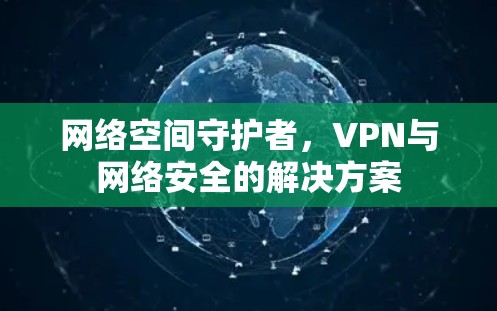 网络空间守护者，VPN与网络安全的解决方案