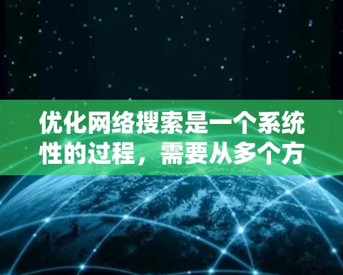优化网络搜索是一个系统性的过程，需要从多个方面入手，以提高搜索引擎排名、产品吸引力以及用户体验。以下是一个结构清晰的网络优化指南，涵盖从优化搜索引擎到用户体验的所有步骤