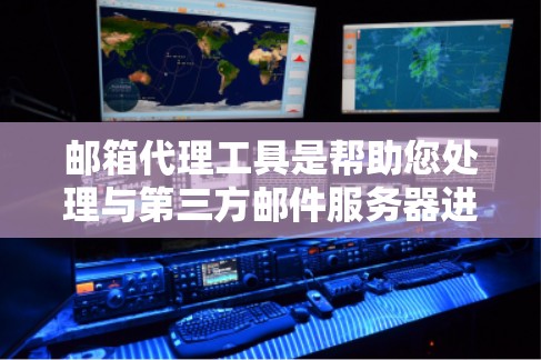 邮箱代理工具是帮助您处理与第三方邮件服务器进行通信的工具，通常用于将您的邮件发送给其他机构或个人。以下是一些常见的邮箱代理工具及其主要功能