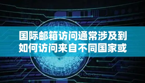 国际邮箱访问通常涉及到如何访问来自不同国家或地区的邮箱地址。以下是一些可能的问题及其解决方案