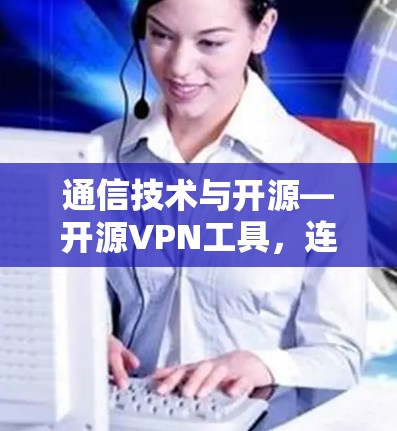 通信技术与开源—开源VPN工具，连接更安全的网络