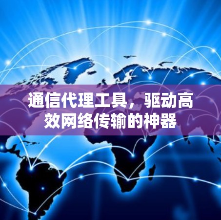 通信代理工具，驱动高效网络传输的神器