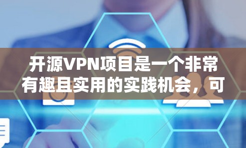 开源VPN项目是一个非常有趣且实用的实践机会，可以帮助您学习加密通信和网络安全的知识。以下是对这些项目的总结和建议