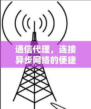 通信代理，连接异步网络的便捷解决方案