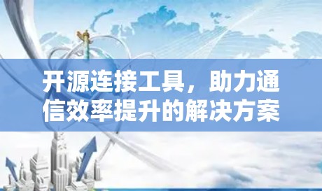 开源连接工具，助力通信效率提升的解决方案