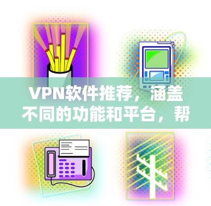 VPN软件推荐，涵盖不同的功能和平台，帮助用户轻松实现VPN连接。以下是几种常用的VPN软件推荐