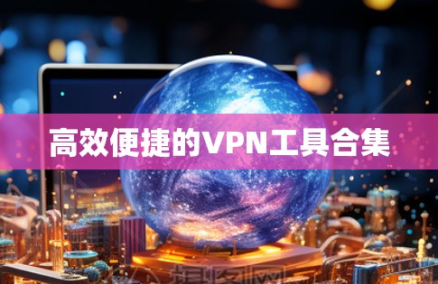 高效便捷的VPN工具合集