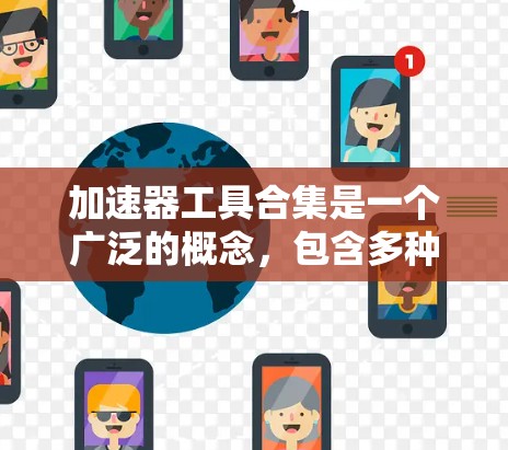 加速器工具合集是一个广泛的概念，包含多种工具针对不同的编程语言和特性进行优化。以下是该合集的详细分点总结