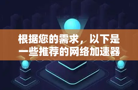 根据您的需求，以下是一些推荐的网络加速器软件，供您选择