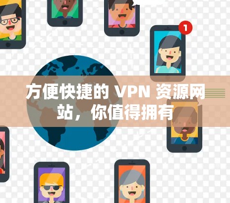 方便快捷的 VPN 资源网站，你值得拥有