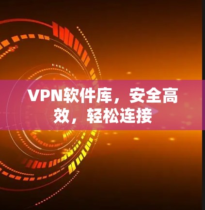 VPN软件库，安全高效，轻松连接