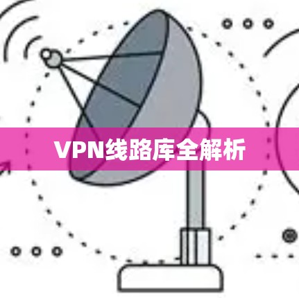 VPN线路库全解析