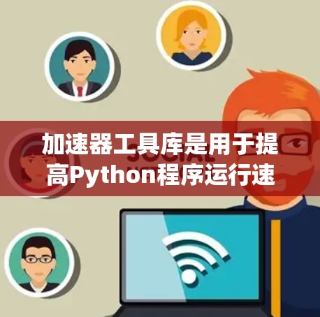 加速器工具库是用于提高Python程序运行速度的工具，主要包括Numpy、Pandas和Scikit-learn等。以下是详细的使用步骤和解释