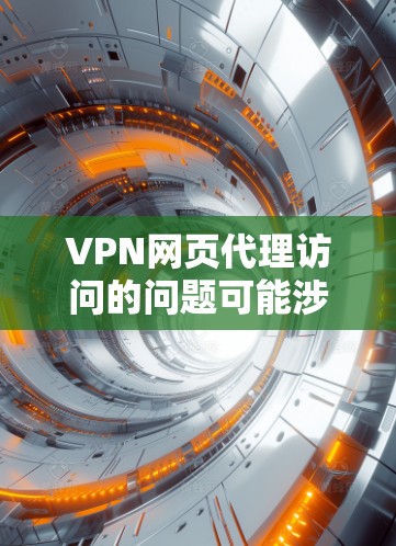 VPN网页代理访问的问题可能涉及多个方面，包括VPN服务器的安全性、代理软件的兼容性、以及网络连接的稳定性和安全性。以下是一些常见问题的解决方法和步骤