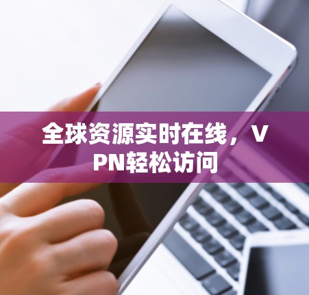全球资源实时在线，VPN轻松访问