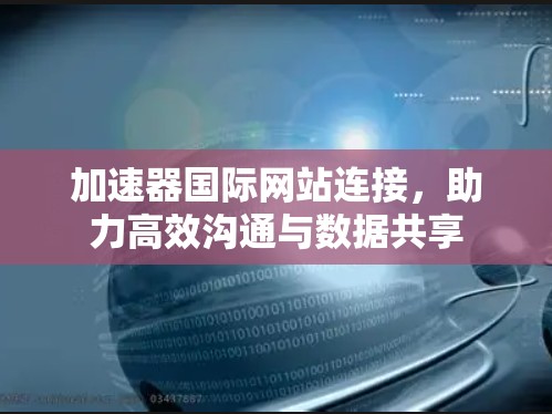 加速器国际网站连接，助力高效沟通与数据共享