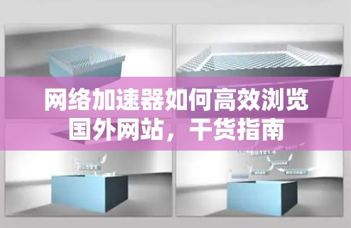 网络加速器如何高效浏览国外网站，干货指南