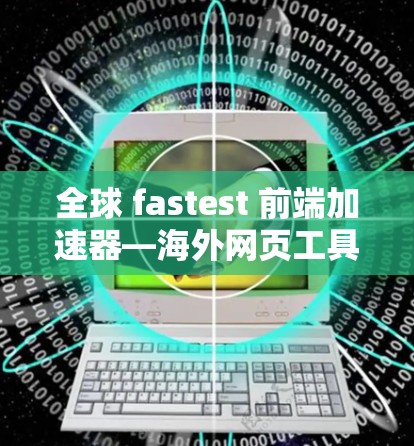 全球 fastest 前端加速器—海外网页工具
