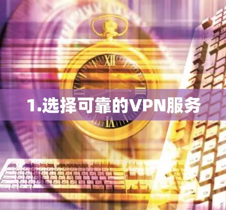 1.选择可靠的VPN服务
