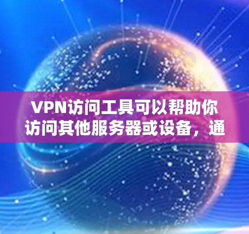VPN访问工具可以帮助你访问其他服务器或设备，通常包括以下几种常见应用