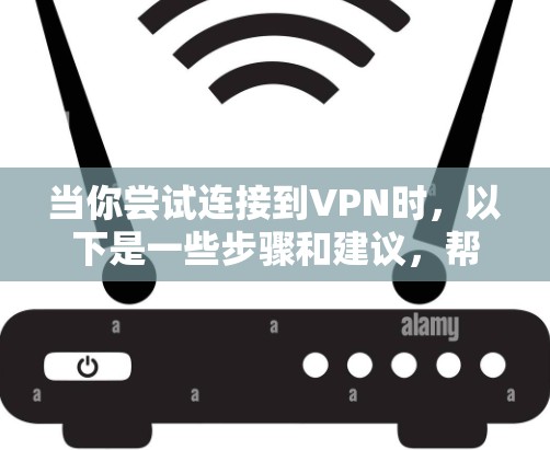 当你尝试连接到VPN时，以下是一些步骤和建议，帮助你解决连接不上问题