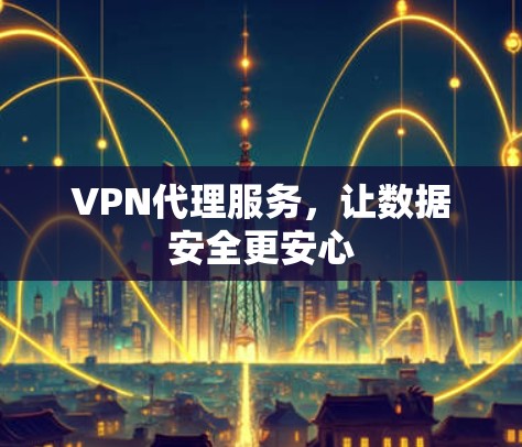 VPN代理服务，让数据安全更安心