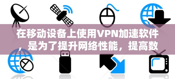 在移动设备上使用VPN加速软件，是为了提升网络性能，提高数据传输速度。以下是一些关键点和建议