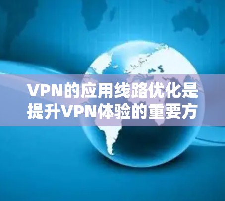 VPN的应用线路优化是提升VPN体验的重要方面，以下是一些优化 VPN 应用线路的建议和方法
