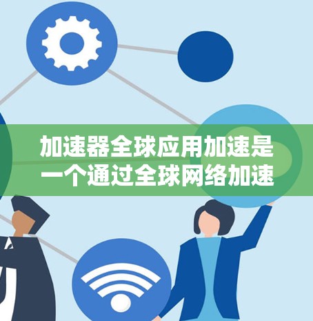 加速器全球应用加速是一个通过全球网络加速各种电子设备的工具，支持多种加速技术如TF写入、HPC、HDM+H.41X等。以下是关于该加速器的详细信息和操作步骤