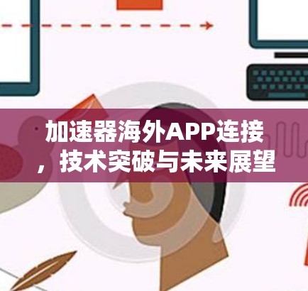 加速器海外APP连接，技术突破与未来展望