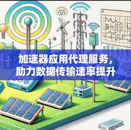 加速器应用代理服务，助力数据传输速率提升