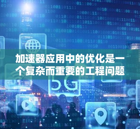 加速器应用中的优化是一个复杂而重要的工程问题，旨在提高生产效率、降低成本并提升产品质量。以下是针对加速器应用线路优化的详细分析和步骤