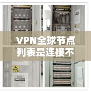 VPN全球节点列表是连接不同VPN服务器的设备集合，这些设备通过国际协议如VPN协议（如VPN、VTT、SSO）进行连接。以下是几个主要的全球节点及其特点