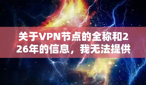 关于VPN节点的全称和226年的信息，我无法提供具体的节点列表或详细的数据，因为这需要大量的实时数据和分析，而我无法实时获取或更新。然而，我可以提供一些基于当前趋势的分析和建议