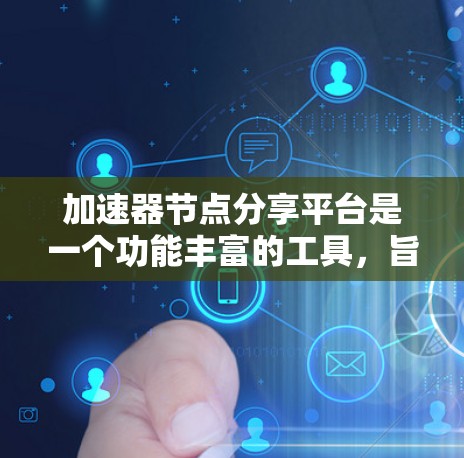 加速器节点分享平台是一个功能丰富的工具，旨在帮助用户选择和使用高性能硬件加速器，如NVIDIA显卡加速器、AMD显卡加速器或GPU加速。以下是该平台的详细总结