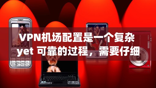 VPN机场配置是一个复杂 yet 可靠的过程，需要仔细考虑每个步骤以确保安全和高效。以下是一个系统化的步骤指南，帮助你更好地配置VPN机场