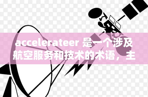 accelerateer 是一个涉及航空服务和技术的术语，主要指用于加速飞机通过机场的设施和设施。以下是对 accelerateer 的详细分析