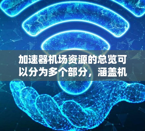 加速器机场资源的总览可以分为多个部分，涵盖机场设施、资源管理、设备维护、乘客手册、安全指南等。以下是一个系统性的指南，帮助您找到加速器机场资源的大全