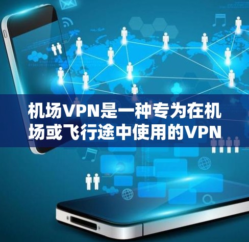 机场VPN是一种专为在机场或飞行途中使用的VPN，旨在提供加密传输的安全服务。以下是对机场VPN的详细介绍