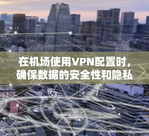 在机场使用VPN配置时，确保数据的安全性和隐私是关键。以下是一些步骤和注意事项，帮助您配置机场VPN