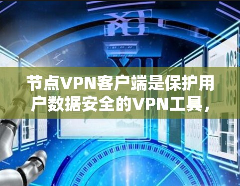 节点VPN客户端是保护用户数据安全的VPN工具，主要用于在安全的网络环境中连接到外部网络。以下是对关于节点VPN客户端的详细学习