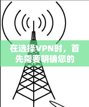 在选择VPN时，首先需要明确您的使用场景和需求。以下是一些关键点，帮助您做出明智的选择