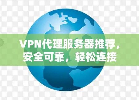 VPN代理服务器推荐，安全可靠，轻松连接