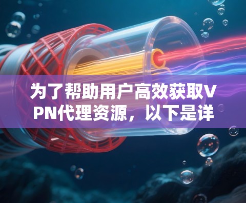 为了帮助用户高效获取VPN代理资源，以下是详细的步骤和建议