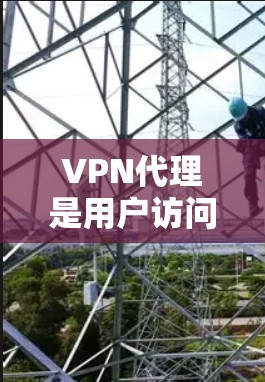 VPN代理是用户访问更多网站的工具，帮助解决访问限制的问题。以下是对VPN代理的详细分析和使用指南