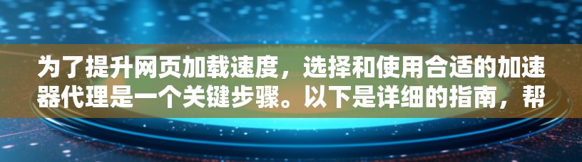 为了提升网页加载速度，选择和使用合适的加速器代理是一个关键步骤。以下是详细的指南，帮助你更好地选择和使用加速器代理