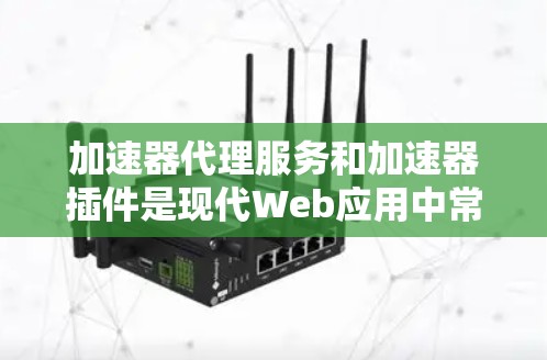 加速器代理服务和加速器插件是现代Web应用中常用的工具，用于提升性能和用户体验。以下是详细的解释和分类，帮助您更好地理解和使用这些工具