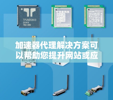 加速器代理解决方案可以帮助您提升网站或应用的加载速度，以下是一些常见的加速器代理解决方案及其使用步骤