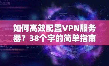 如何高效配置VPN服务器？38个字的简单指南